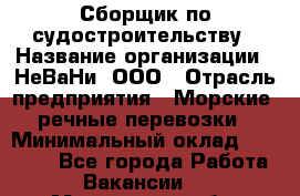 Сборщик по судостроительству › Название организации ­ НеВаНи, ООО › Отрасль предприятия ­ Морские, речные перевозки › Минимальный оклад ­ 90 000 - Все города Работа » Вакансии   . Московская обл.,Бронницы г.